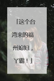 这个台湾来的福州媳妇，丫霸！