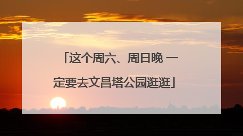 这个周六、周日晚 一定要去文昌塔公园逛逛