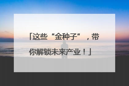 这些“金种子”，带你解锁未来产业！