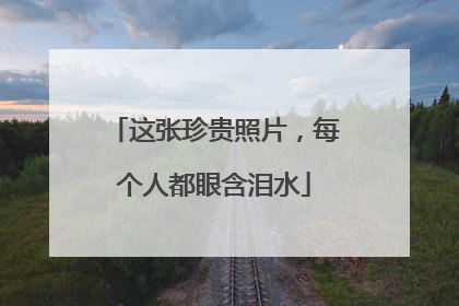 这张珍贵照片，每个人都眼含泪水