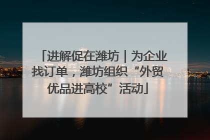 进解促在潍坊｜为企业找订单，潍坊组织“外贸优品进高校”活动
