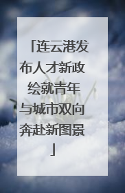 连云港发布人才新政 绘就青年与城市双向奔赴新图景
