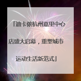 迪卡侬杭州嘉里中心店盛大启幕，重塑城市运动生活新范式