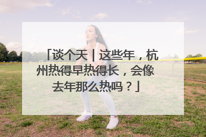 谈个天｜这些年，杭州热得早热得长，会像去年那么热吗？