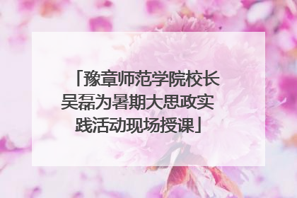豫章师范学院校长吴磊为暑期大思政实践活动现场授课