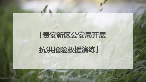 贵安新区公安局开展抗洪抢险救援演练