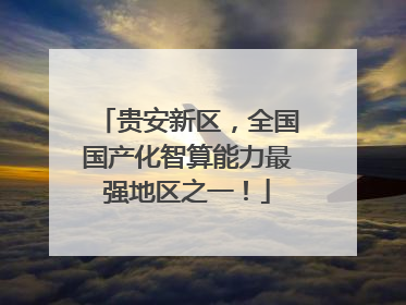 贵安新区，全国国产化智算能力最强地区之一！