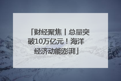 财经聚焦丨总量突破10万亿元！海洋经济动能澎湃