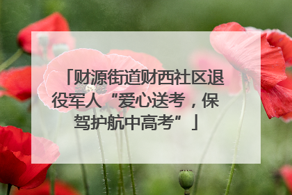 财源街道财西社区退役军人“爱心送考，保驾护航中高考”