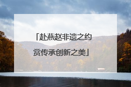 赴燕赵非遗之约 赏传承创新之美