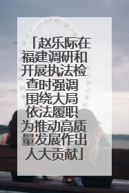 赵乐际在福建调研和开展执法检查时强调 围绕大局 依法履职 为推动高质量发展作出人大贡献