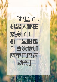 起猛了，机器人都在热身了！一群“显眼包”首次参加阿里巴巴运动会