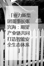 赛力斯集团董事长张兴海：期望产业链共同打造智能安全生态体系