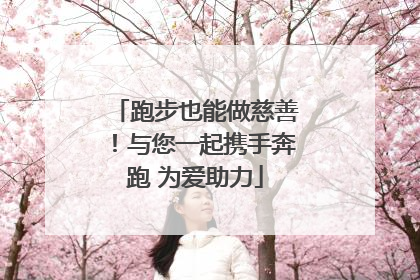 跑步也能做慈善！与您一起携手奔跑 为爱助力
