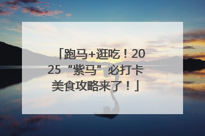 跑马+逛吃！2025“紫马”必打卡美食攻略来了！