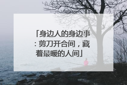 身边人的身边事：剪刀开合间，藏着最暖的人间
