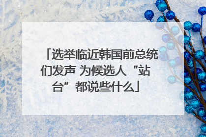 选举临近韩国前总统们发声 为候选人“站台”都说些什么