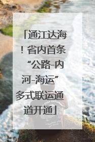 通江达海！省内首条“公路-内河-海运”多式联运通道开通