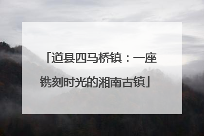 道县四马桥镇：一座镌刻时光的湘南古镇