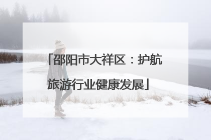 邵阳市大祥区：护航旅游行业健康发展