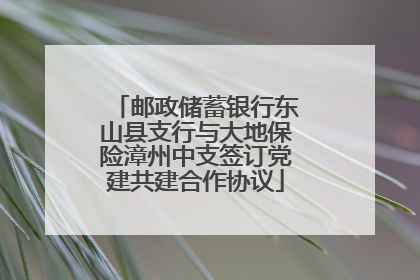 邮政储蓄银行东山县支行与大地保险漳州中支签订党建共建合作协议
