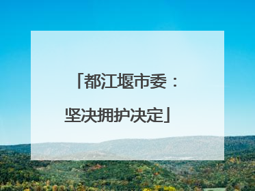 都江堰市委：坚决拥护决定