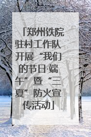 郑州铁院驻村工作队开展“我们的节日·端午”暨“三夏”防火宣传活动