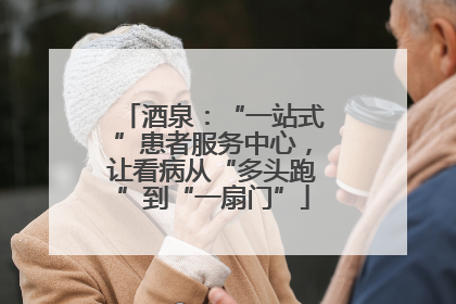 酒泉：“一站式”患者服务中心，让看病从“多头跑”到“一扇门”