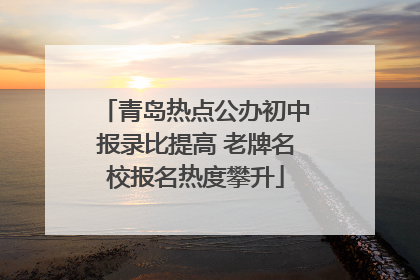 青岛热点公办初中报录比提高 老牌名校报名热度攀升