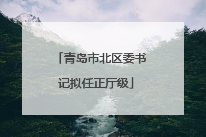 青岛市北区委书记拟任正厅级