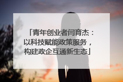 青年创业者闫育杰：以科技赋能政策服务，构建政企互通新生态