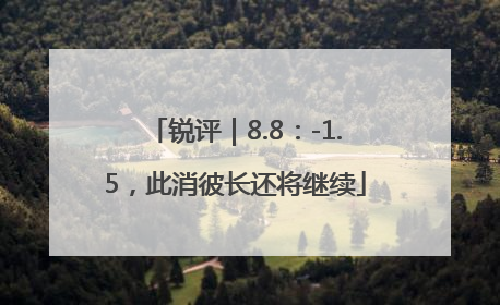 锐评｜8.8：-1.5，此消彼长还将继续