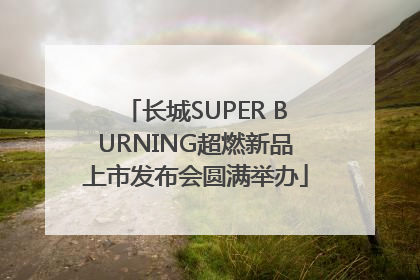 长城SUPER BURNING超燃新品上市发布会圆满举办