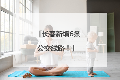 长春新增6条公交线路！