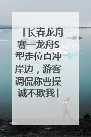 长春龙舟赛一龙舟S型走位直冲岸边，游客调侃称曹操诚不欺我