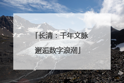 长清：千年文脉邂逅数字浪潮