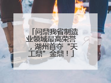 问鼎我省制造业领域最高荣誉，湖州首夺“天工鼎”金鼎！