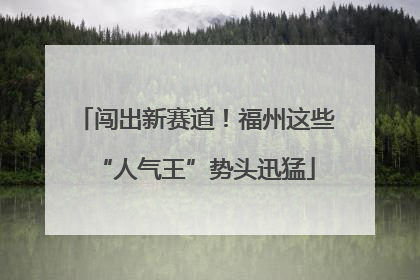 闯出新赛道！福州这些“人气王”势头迅猛