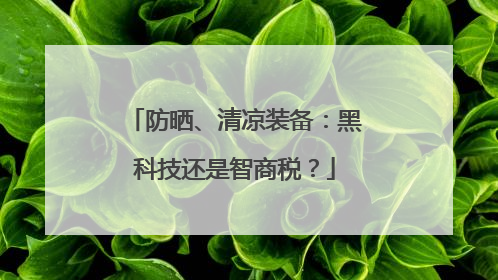 防晒、清凉装备：黑科技还是智商税？