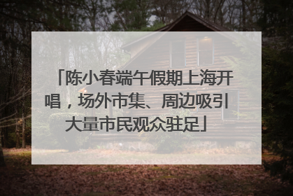 陈小春端午假期上海开唱，场外市集、周边吸引大量市民观众驻足