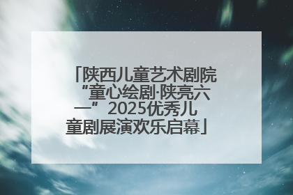 陕西儿童艺术剧院“童心绘剧·陕亮六一”2025优秀儿童剧展演欢乐启幕