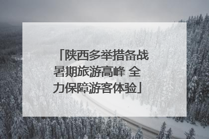陕西多举措备战暑期旅游高峰 全力保障游客体验