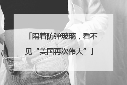 隔着防弹玻璃，看不见“美国再次伟大”