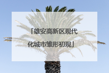雄安高新区现代化城市雏形初现