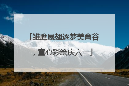 雏鹰展翅逐梦美育谷，童心彩绘庆六一
