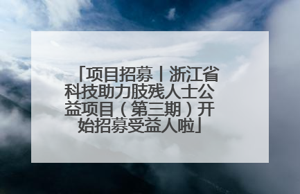 项目招募丨浙江省科技助力肢残人士公益项目（第三期）开始招募受益人啦
