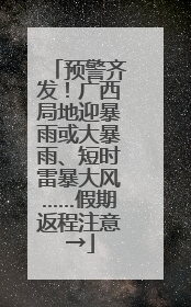 预警齐发！广西局地迎暴雨或大暴雨、短时雷暴大风……假期返程注意→