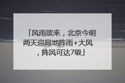 风雨欲来，北京今明两天迎局地阵雨+大风，阵风可达7级