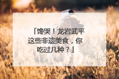 馋哭！龙岩武平这些非遗美食，你吃过几种？