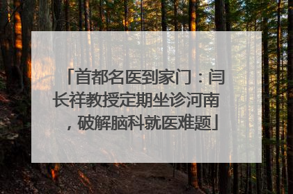 首都名医到家门：闫长祥教授定期坐诊河南，破解脑科就医难题
